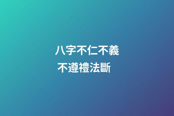 八字不仁.不義 不遵禮法斷